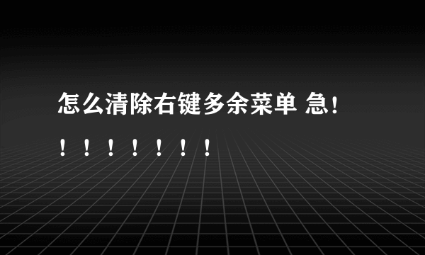 怎么清除右键多余菜单 急！！！！！！！！