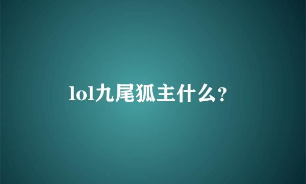 lol九尾狐主什么？