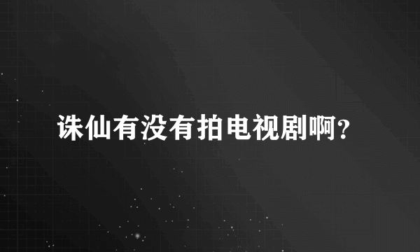诛仙有没有拍电视剧啊？