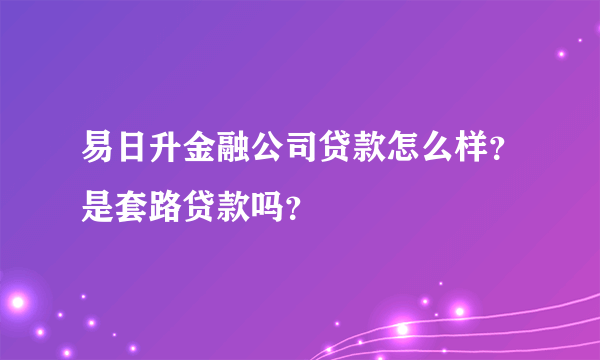 易日升金融公司贷款怎么样？是套路贷款吗？