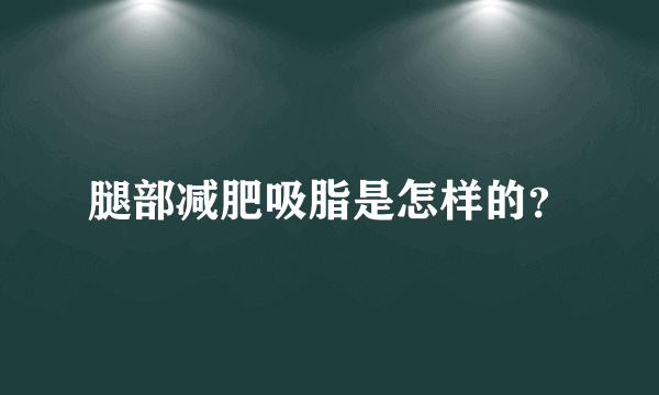 腿部减肥吸脂是怎样的？