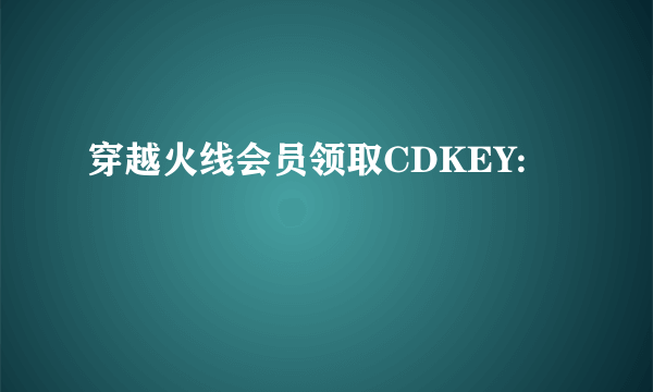 穿越火线会员领取CDKEY: