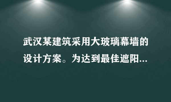 武汉某建筑采用大玻璃幕墙的设计方案。为达到最佳遮阳和采光效果，设计师把该地二分二至日正午太阳高度、建筑物玻璃幕墙高度和屋檐外延长度巧妙结合起来，如下图所示。这种设计既可以增加建筑物的美观性，也可以极大地减少玻璃幕墙的日射负荷，显出很好的节能性。读图回答下列问题。A.昼长逐渐增加B.正午太阳高度不断降低C.月均温不断降低D.月均降水量不断减少A.变长B.变短C.先变长后变短D.先变短后变长
