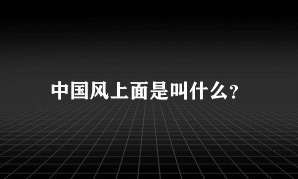 中国风上面是叫什么？
