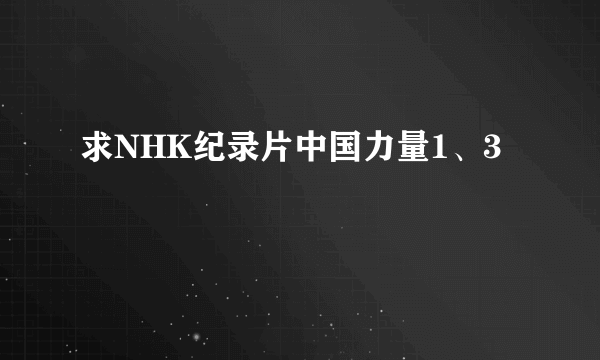 求NHK纪录片中国力量1、3