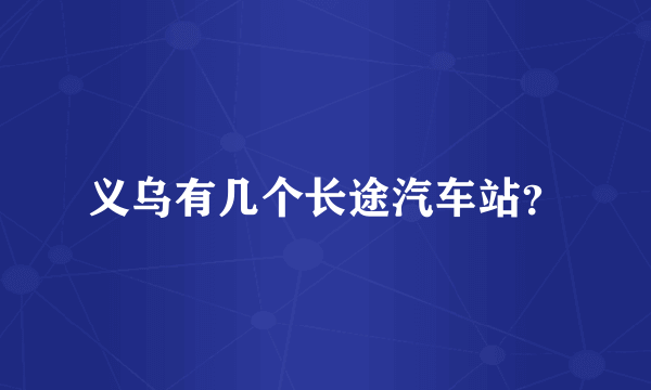 义乌有几个长途汽车站？