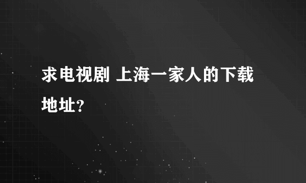 求电视剧 上海一家人的下载地址？