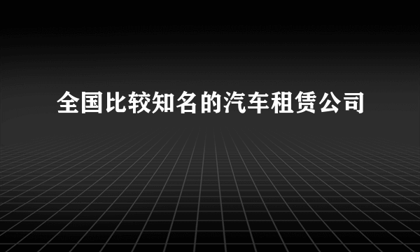 全国比较知名的汽车租赁公司