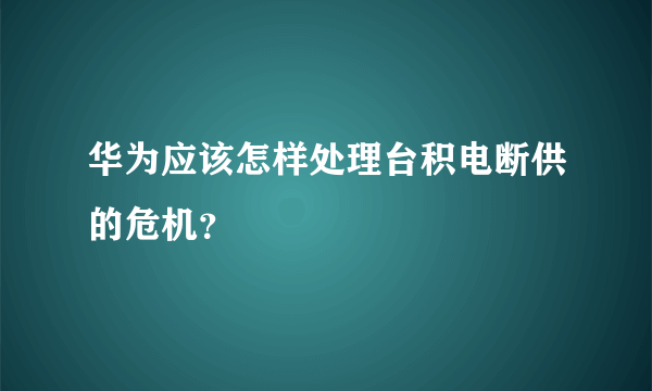 华为应该怎样处理台积电断供的危机？