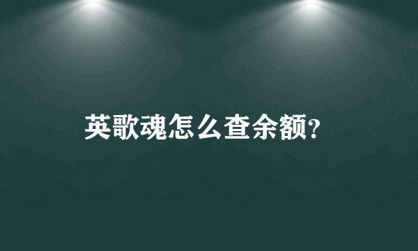英歌魂怎么查余额？