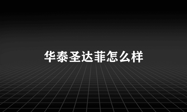 华泰圣达菲怎么样