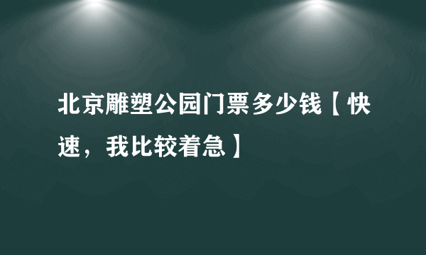 北京雕塑公园门票多少钱【快速，我比较着急】