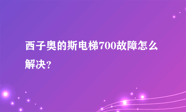 西子奥的斯电梯700故障怎么解决？