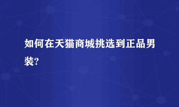 如何在天猫商城挑选到正品男装?