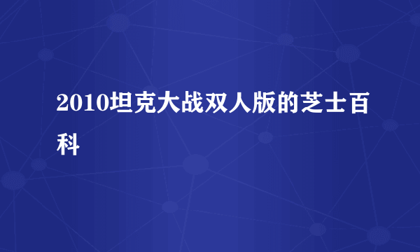 2010坦克大战双人版的芝士百科