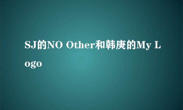 SJ的NO Other和韩庚的My Logo