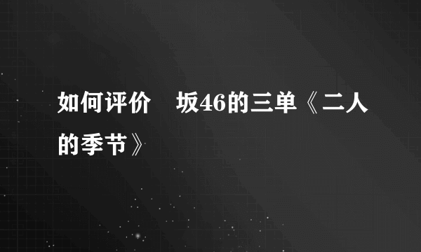 如何评价欅坂46的三单《二人的季节》