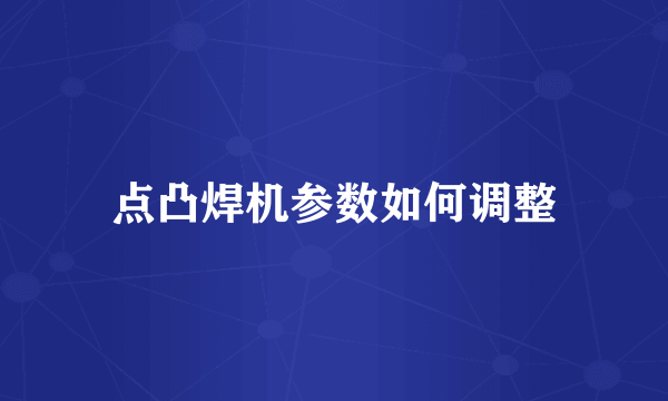 点凸焊机参数如何调整