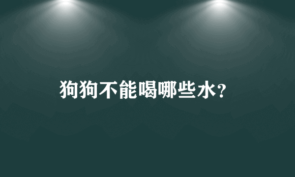 狗狗不能喝哪些水？