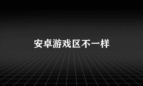 安卓游戏区不一样