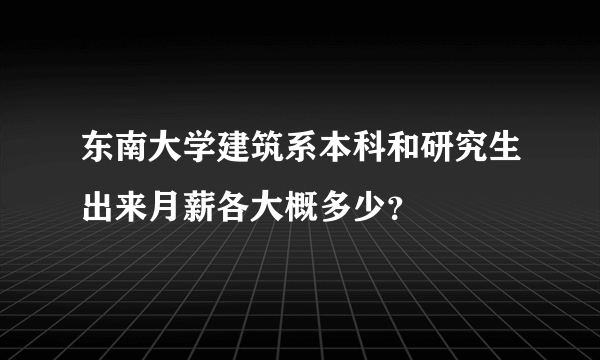 东南大学建筑系本科和研究生出来月薪各大概多少？