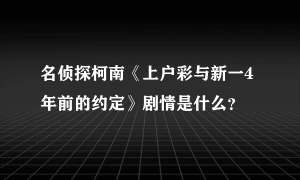 名侦探柯南《上户彩与新一4年前的约定》剧情是什么？