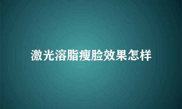 激光溶脂瘦脸效果怎样