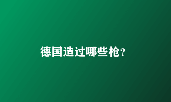德国造过哪些枪？