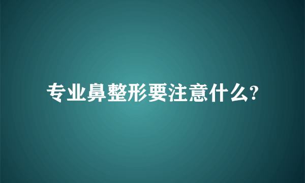 专业鼻整形要注意什么?