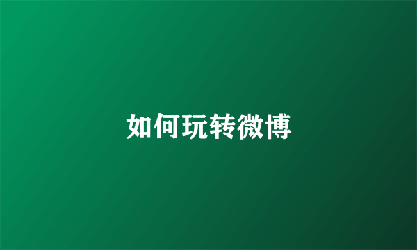 如何玩转微博