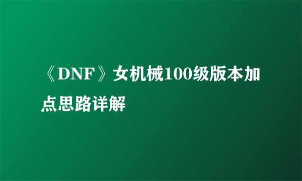 《DNF》女机械100级版本加点思路详解