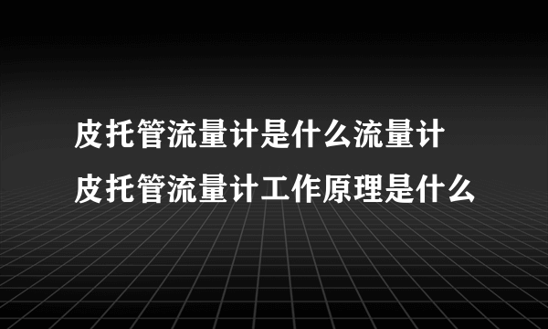 皮托管流量计是什么流量计 皮托管流量计工作原理是什么