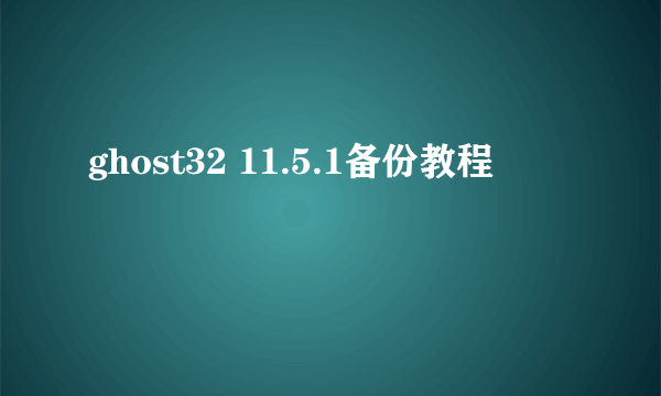 ghost32 11.5.1备份教程