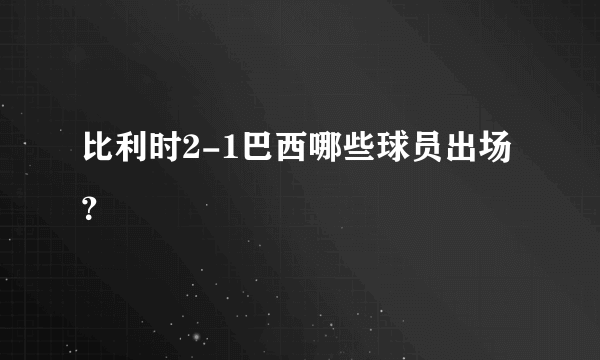 比利时2-1巴西哪些球员出场？