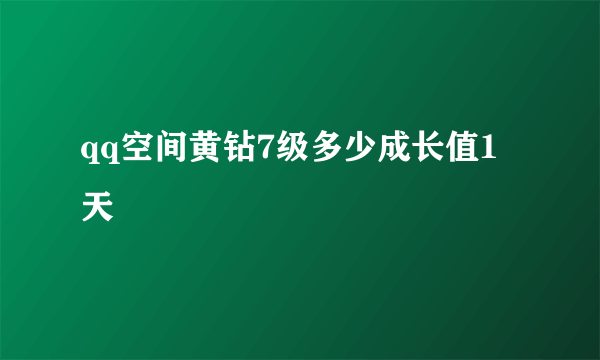 qq空间黄钻7级多少成长值1天