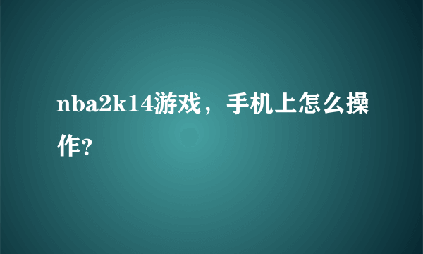 nba2k14游戏，手机上怎么操作？