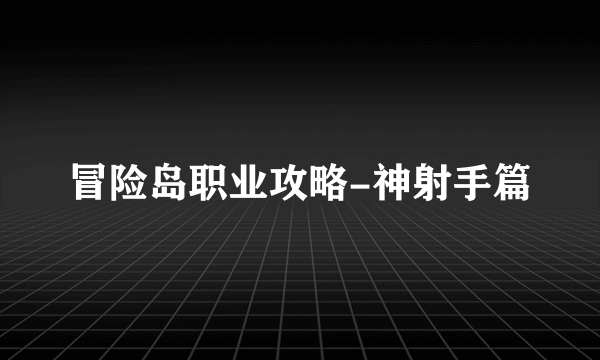 冒险岛职业攻略-神射手篇