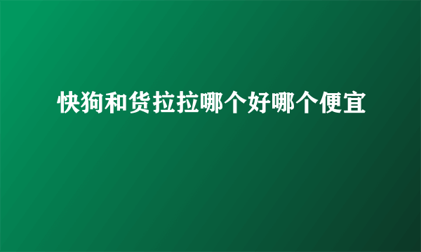 快狗和货拉拉哪个好哪个便宜