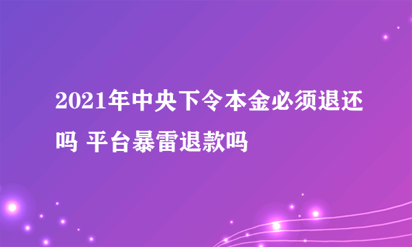 2021年中央下令本金必须退还吗 平台暴雷退款吗