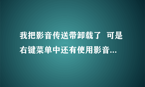 我把影音传送带卸载了  可是右键菜单中还有使用影音传送带下载?