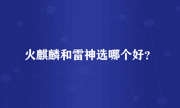 火麒麟和雷神选哪个好？