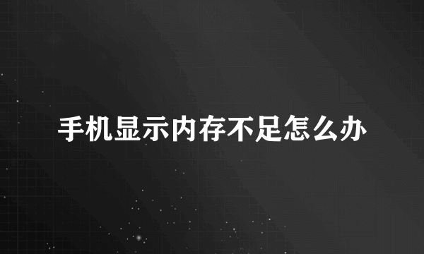 手机显示内存不足怎么办