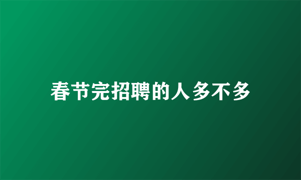 春节完招聘的人多不多