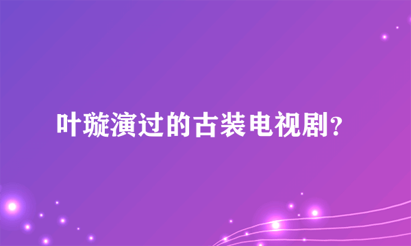 叶璇演过的古装电视剧？
