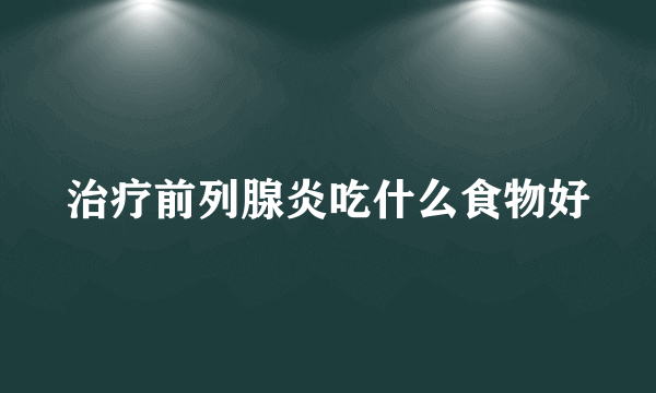 治疗前列腺炎吃什么食物好