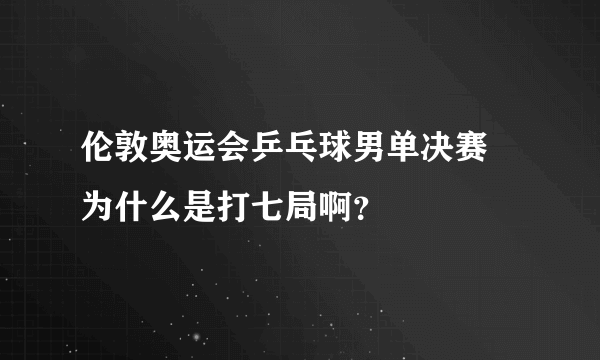 伦敦奥运会乒乓球男单决赛 为什么是打七局啊？