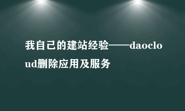 我自己的建站经验——daocloud删除应用及服务