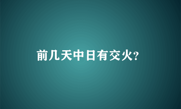 前几天中日有交火？