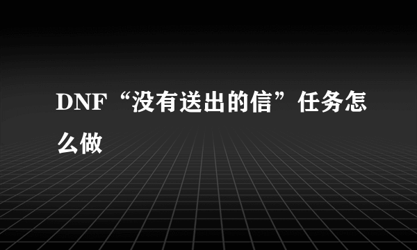 DNF“没有送出的信”任务怎么做