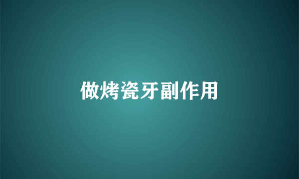 做烤瓷牙副作用